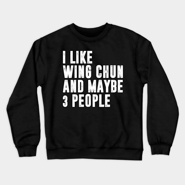 I Like wing chun And Maybe 3 People - wing chun fighter Crewneck Sweatshirt by MerchByThisGuy